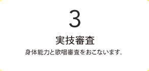 3.2次書類審査 身体能力と歌唱審査をおこないます。課題曲はありません。